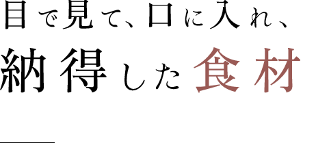 目で見て、口に入れ、納得した食材